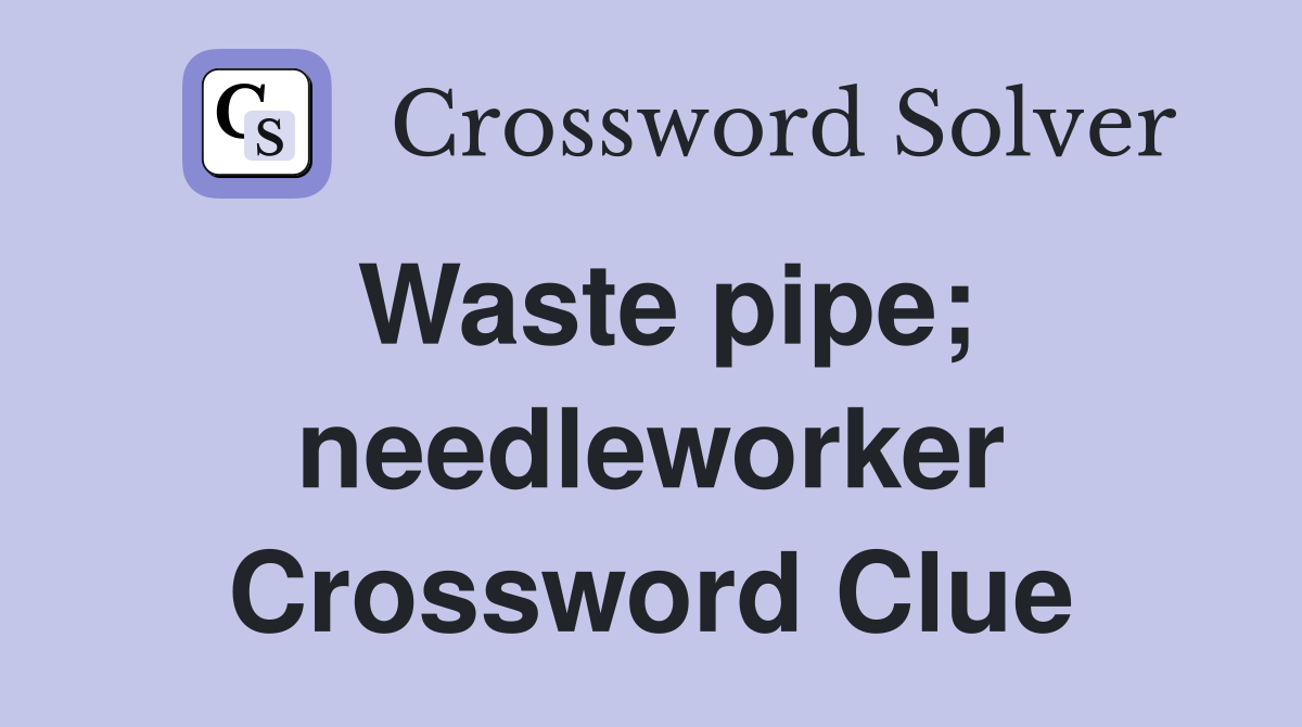 Waste pipe; needleworker Crossword Clue