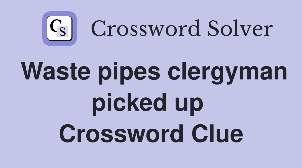 Waste pipes clergyman picked up  Crossword Clue
