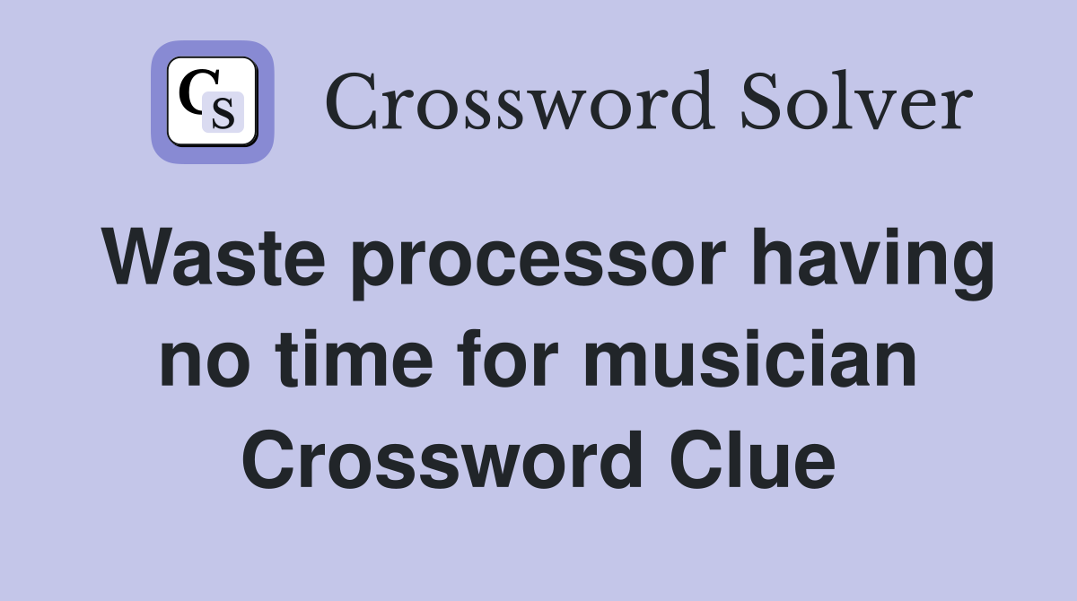 Waste processor having no time for musician Crossword Clue