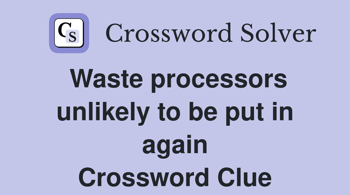 Waste processors unlikely to be put in again Crossword Clue