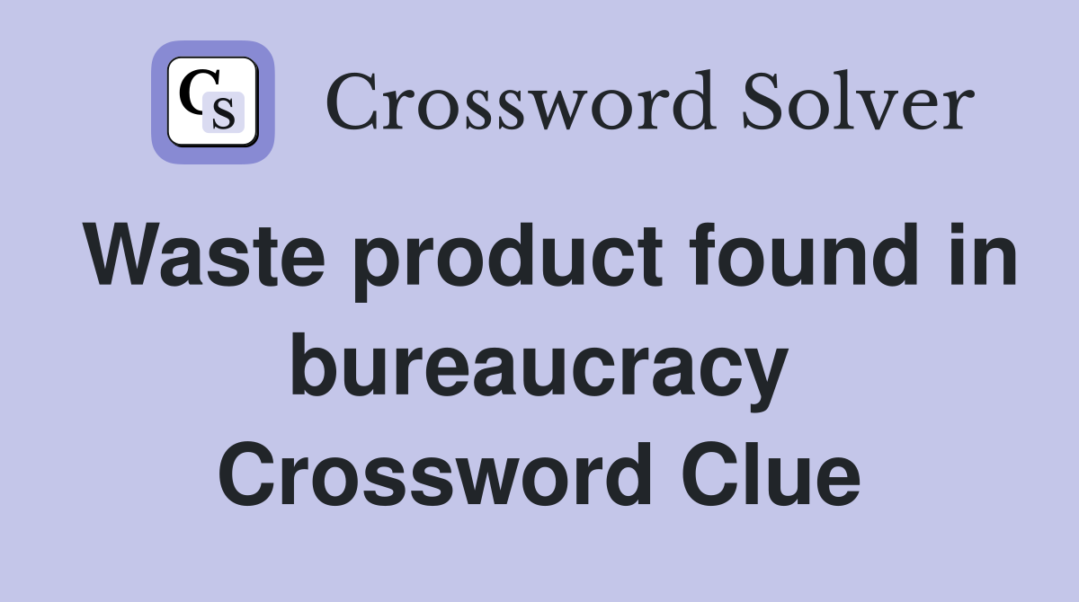 Waste product found in bureaucracy Crossword Clue