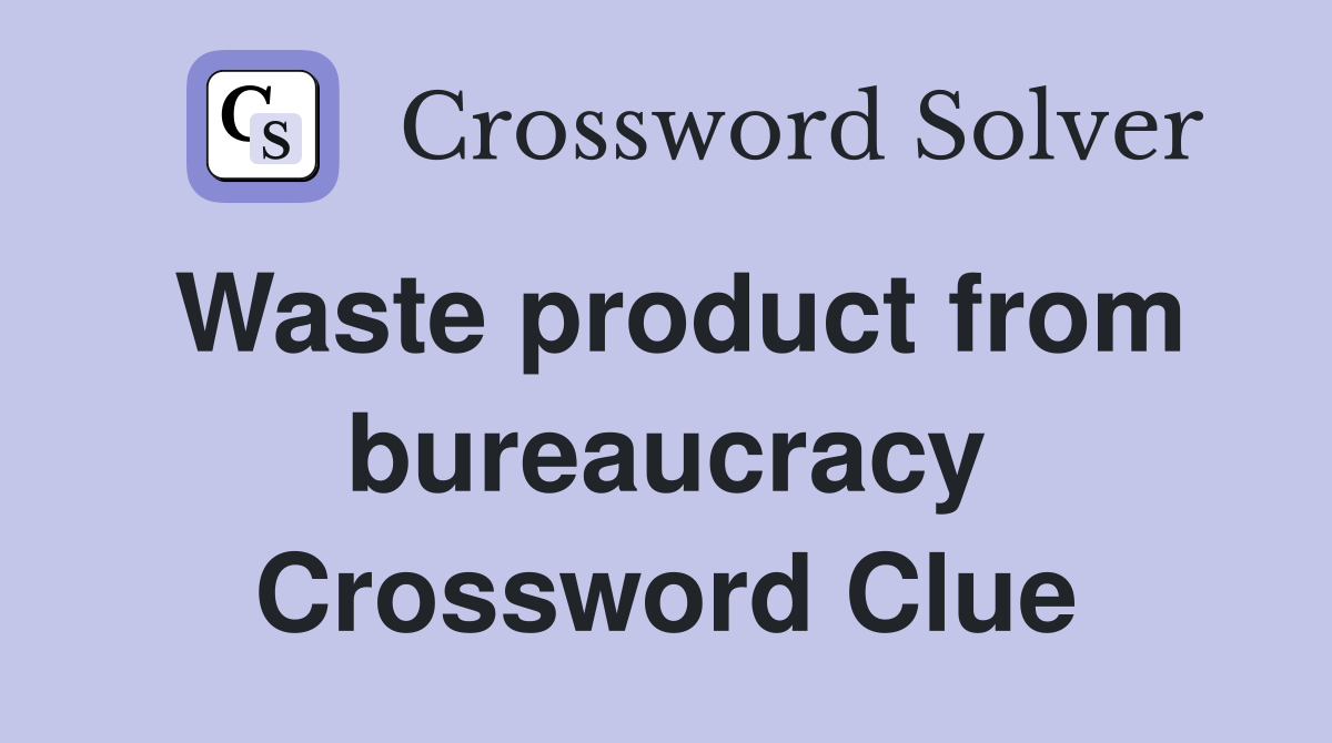 Waste product from bureaucracy Crossword Clue