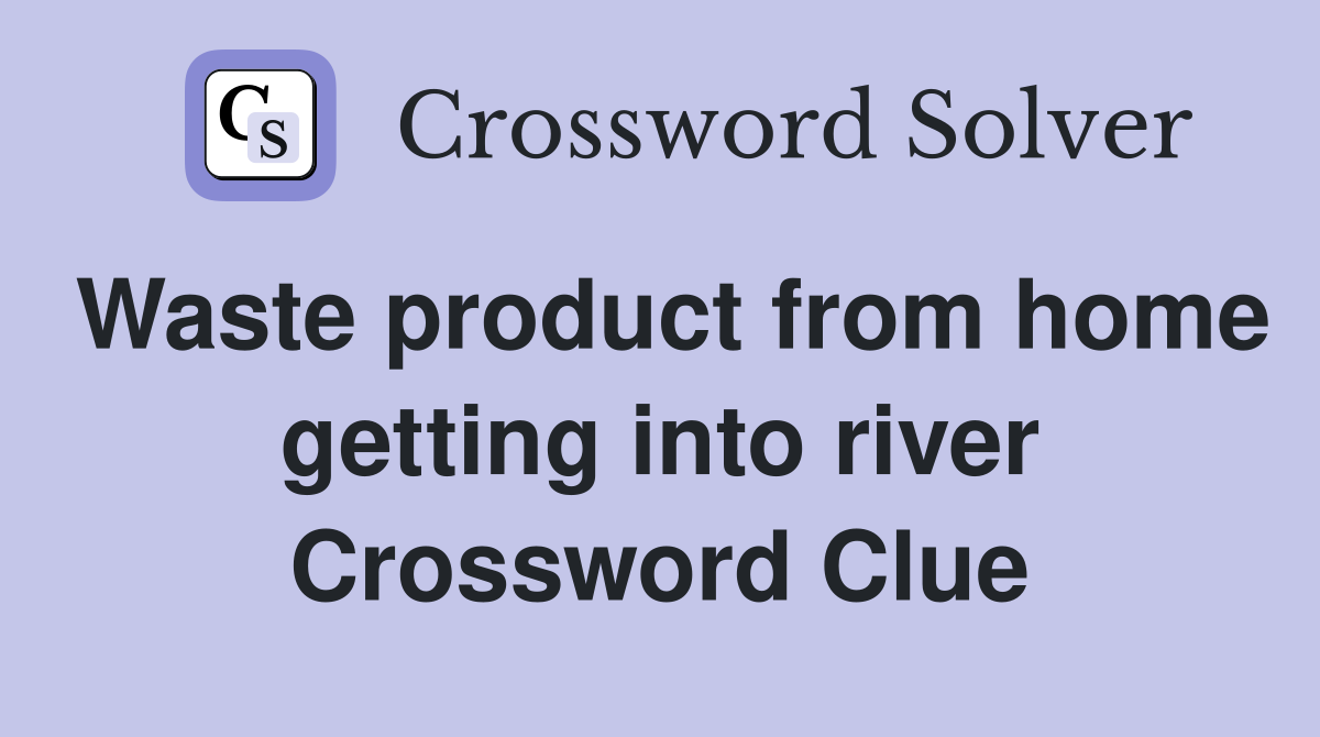 Waste product from home getting into river Crossword Clue