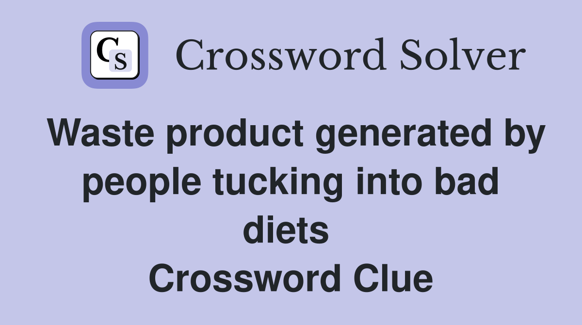 Waste product generated by people tucking into bad diets  Crossword Clue