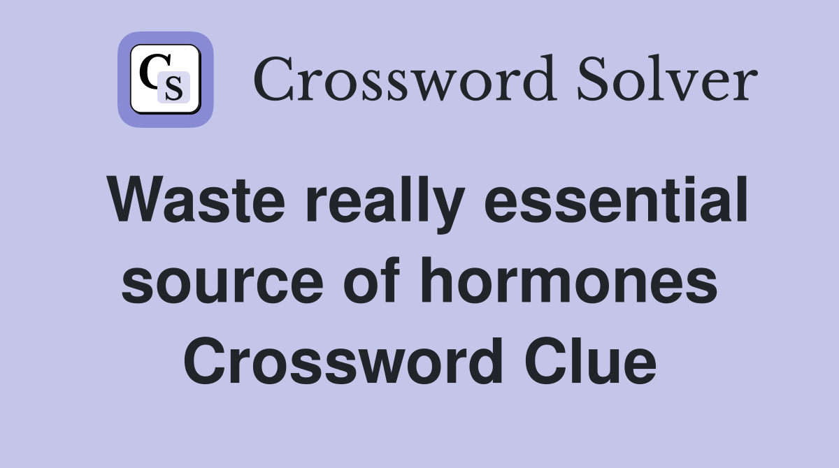 Waste really essential source of hormones Crossword Clue