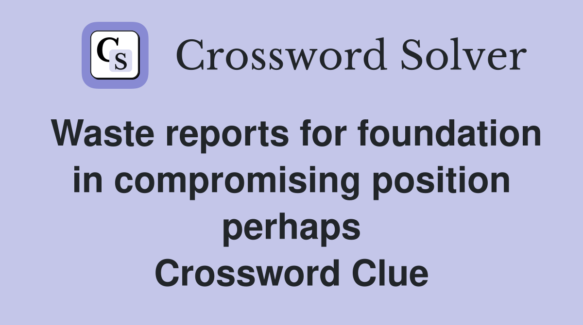 Waste reports for foundation in compromising position perhaps Crossword Clue