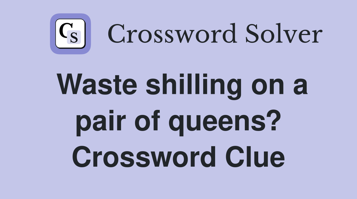 Waste shilling on a pair of queens? Crossword Clue