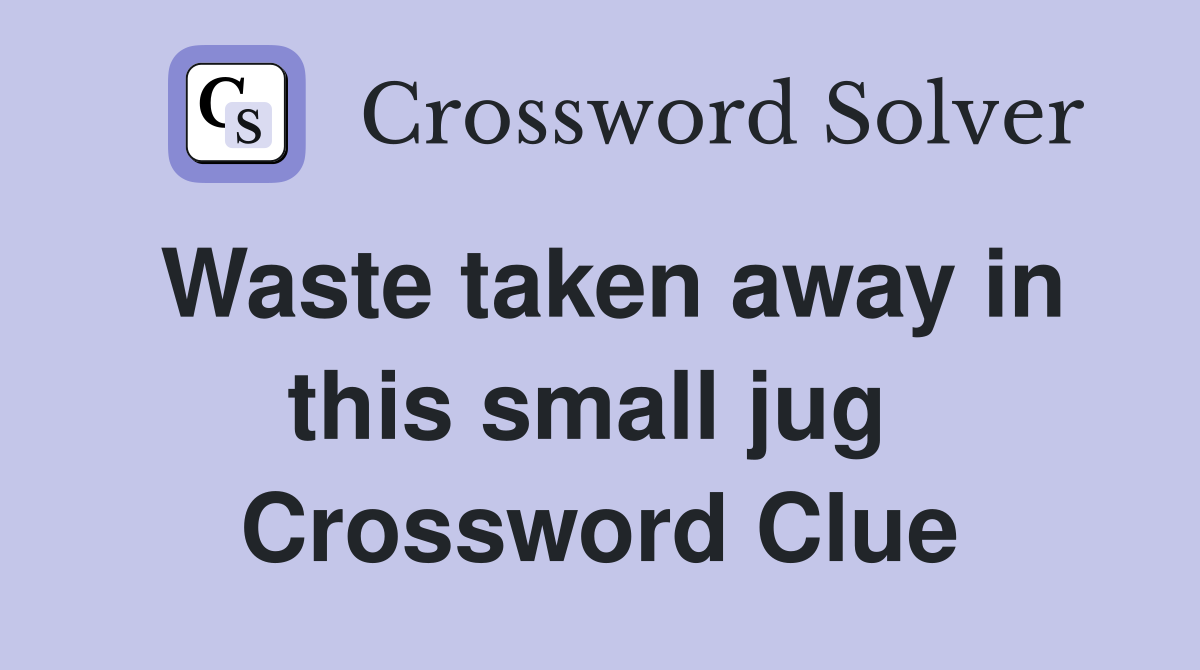 Waste taken away in this small jug  Crossword Clue