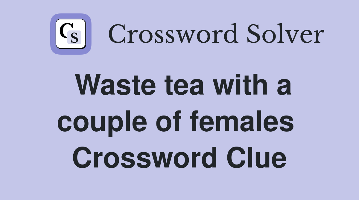 Waste tea with a couple of females  Crossword Clue