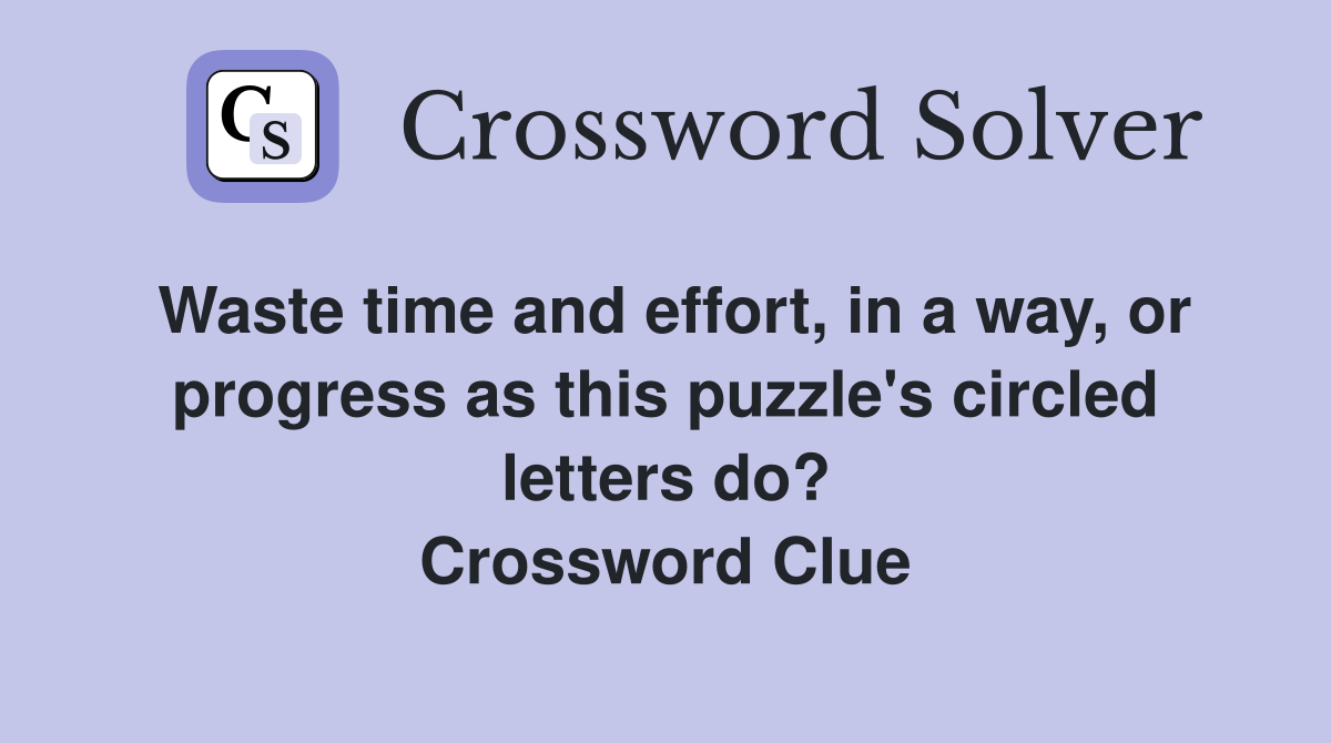 Waste time and effort, in a way, or progress as this puzzle's circled letters do? Crossword Clue