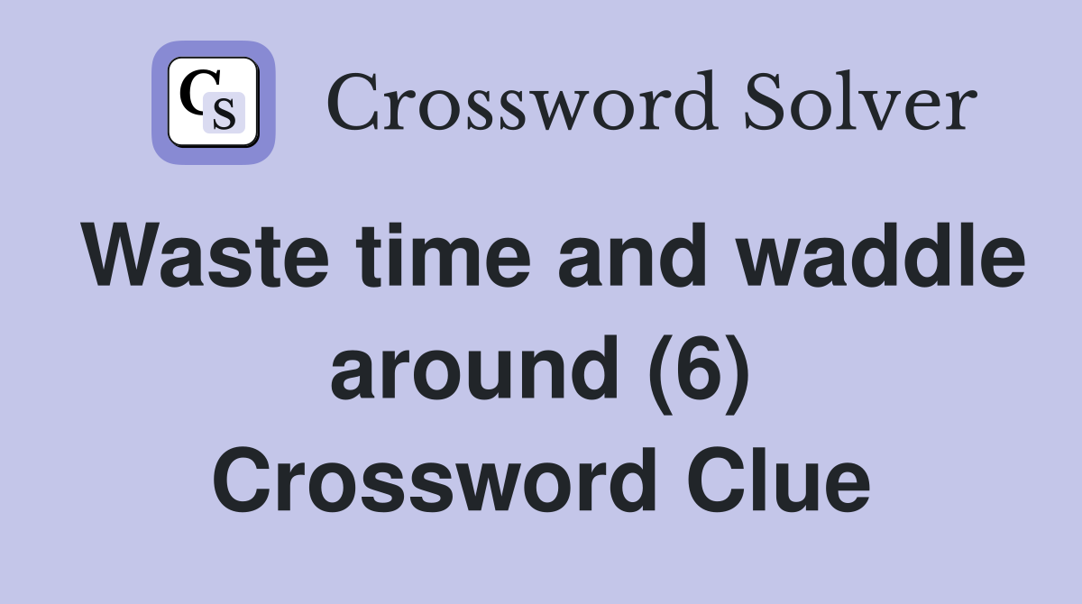 Waste time and waddle around (6) Crossword Clue