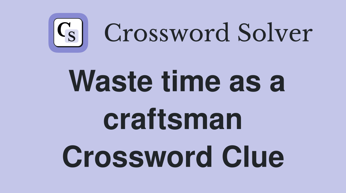 Waste time as a craftsman Crossword Clue