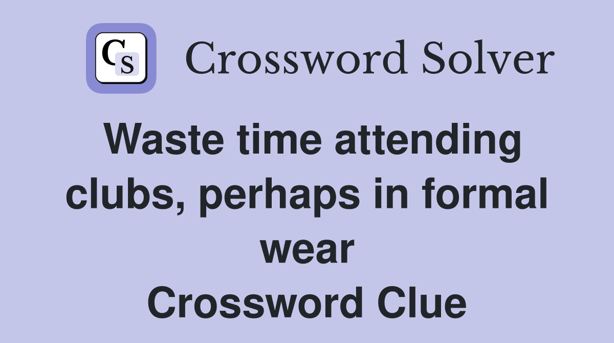 Waste time attending clubs, perhaps in formal wear Crossword Clue
