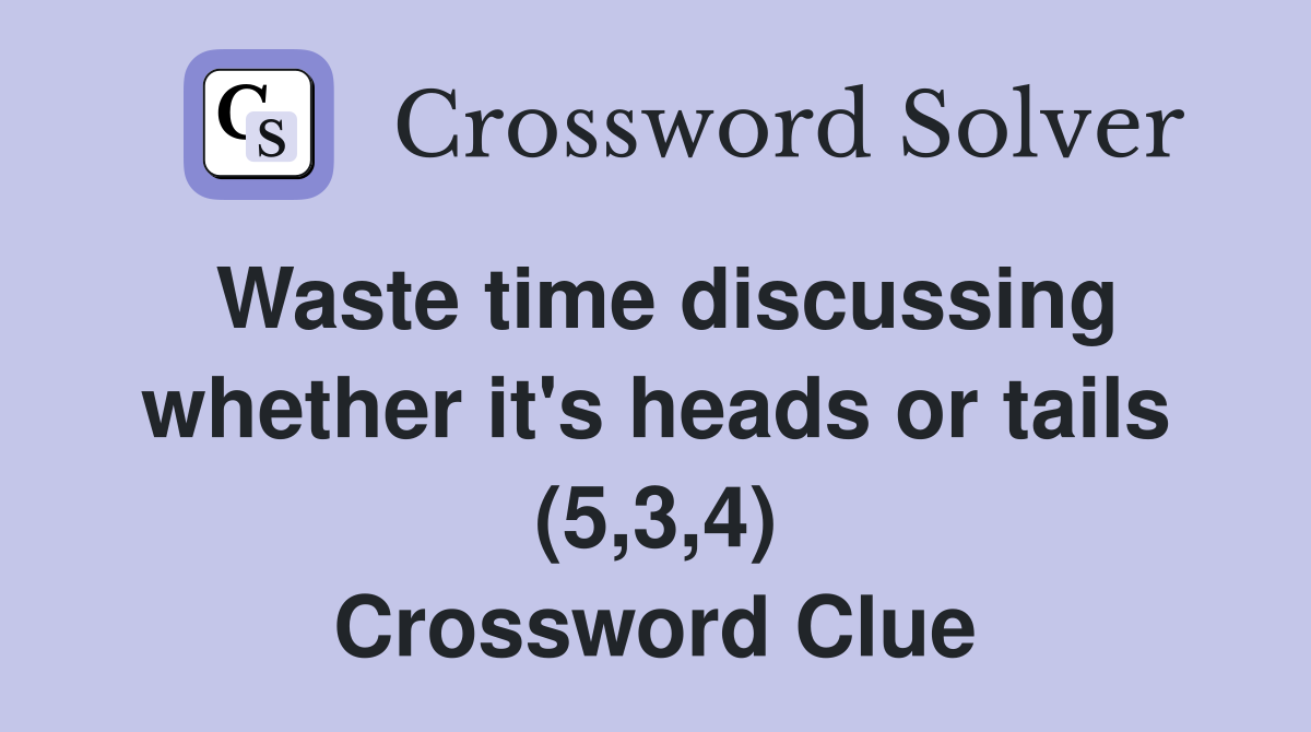 Waste time discussing whether it's heads or tails (5,3,4) Crossword Clue