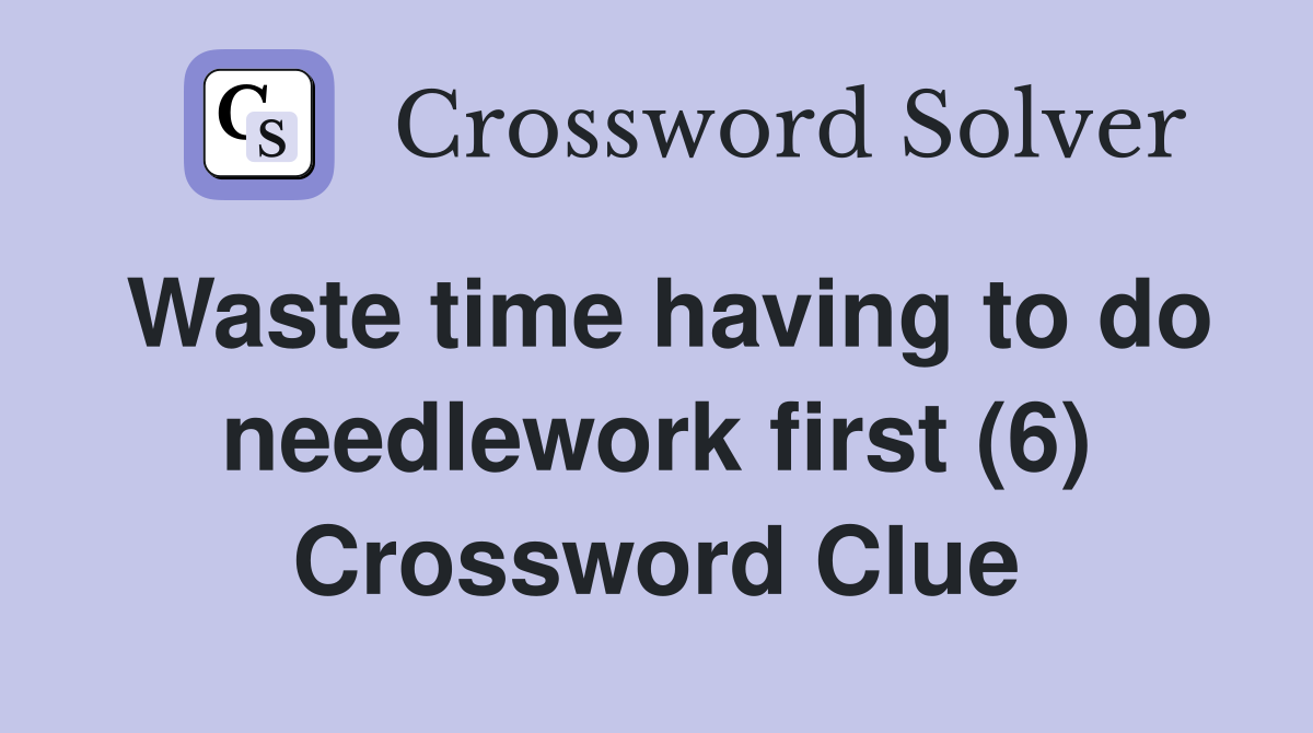 Waste time having to do needlework first (6) Crossword Clue