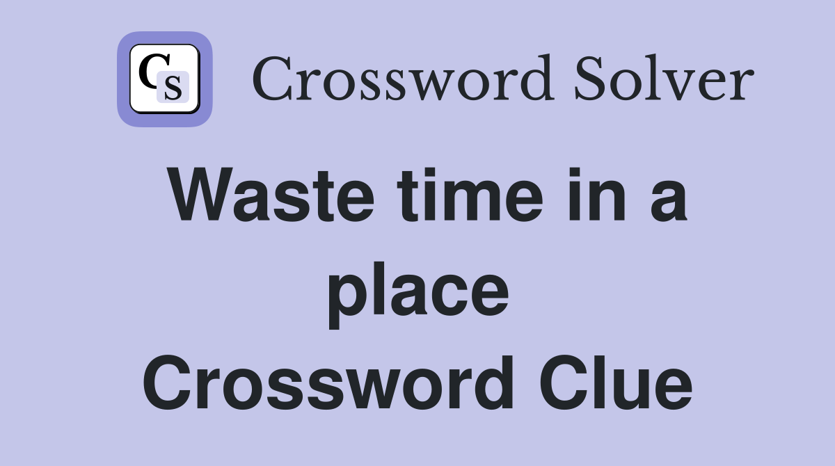 Waste time in a place Crossword Clue