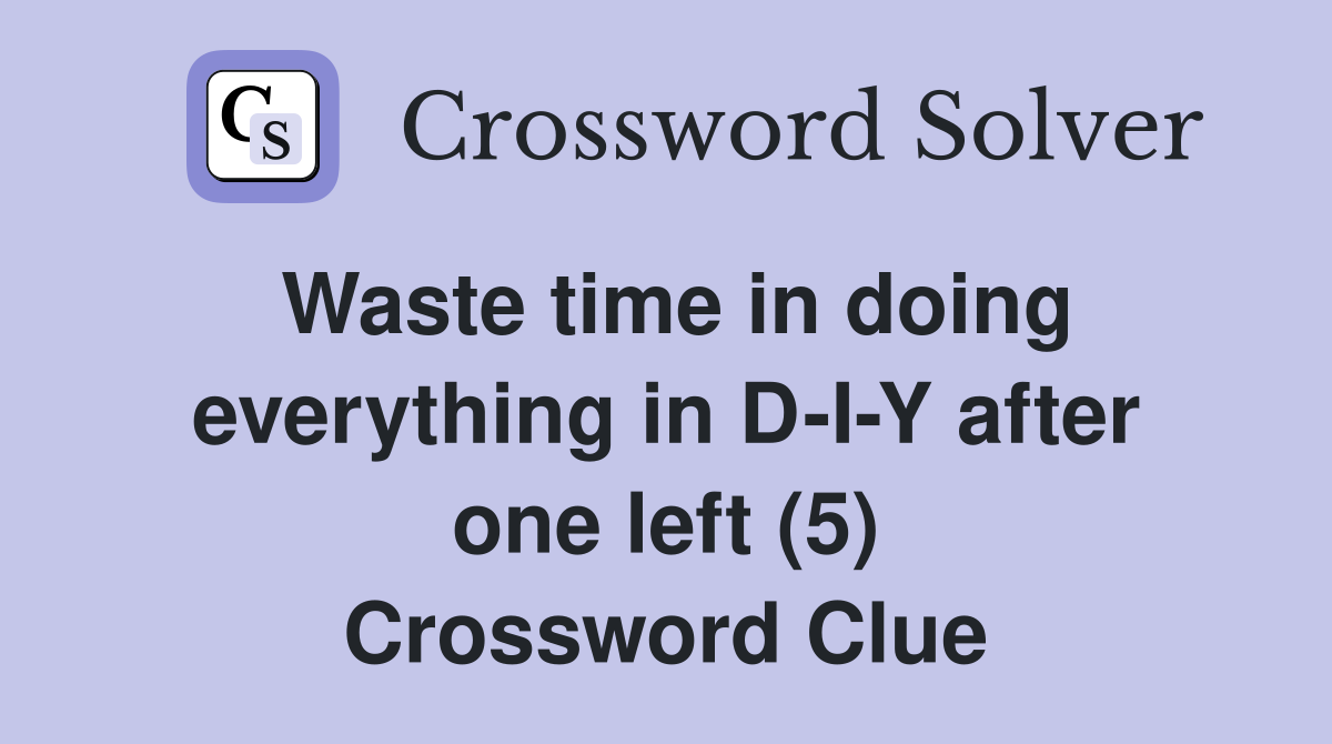 Waste time in doing everything in D-I-Y after one left (5) Crossword Clue