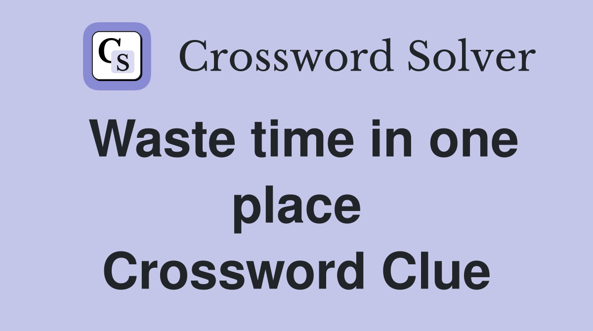 Waste time in one place Crossword Clue
