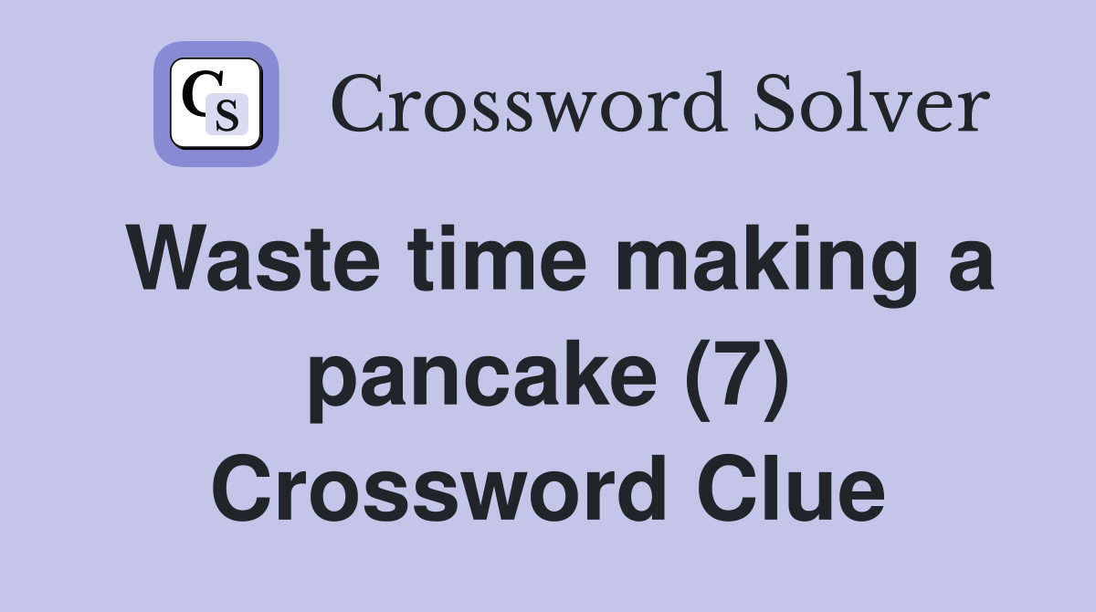 Waste time making a pancake (7) Crossword Clue