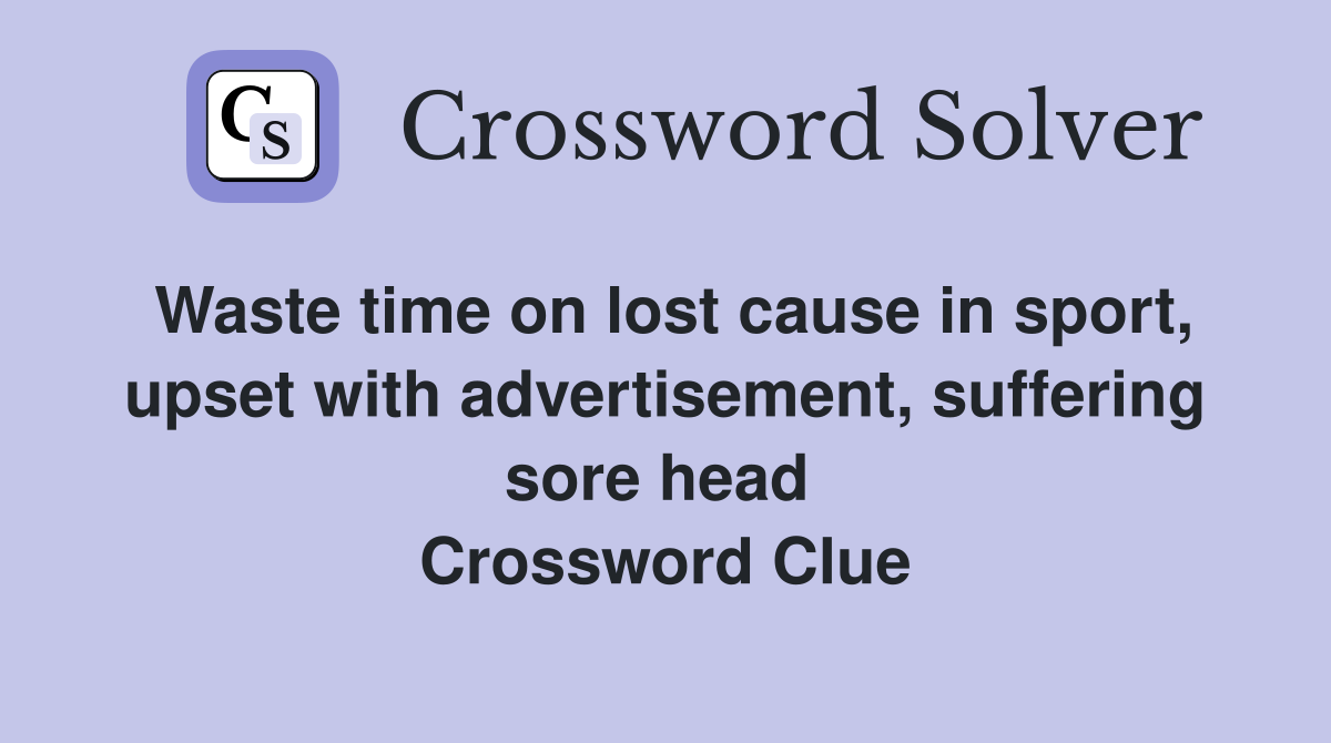 Waste time on lost cause in sport, upset with advertisement, suffering sore head  Crossword Clue
