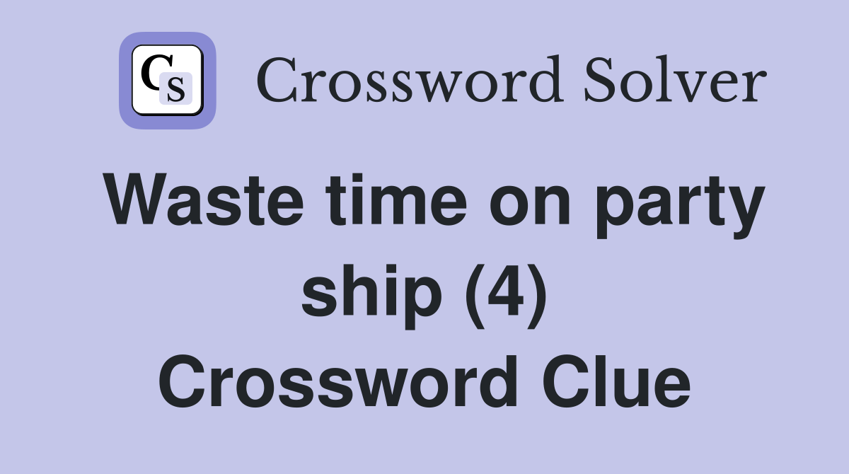 Waste time on party ship (4) Crossword Clue