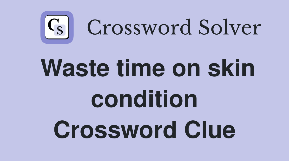 Waste time on skin condition Crossword Clue
