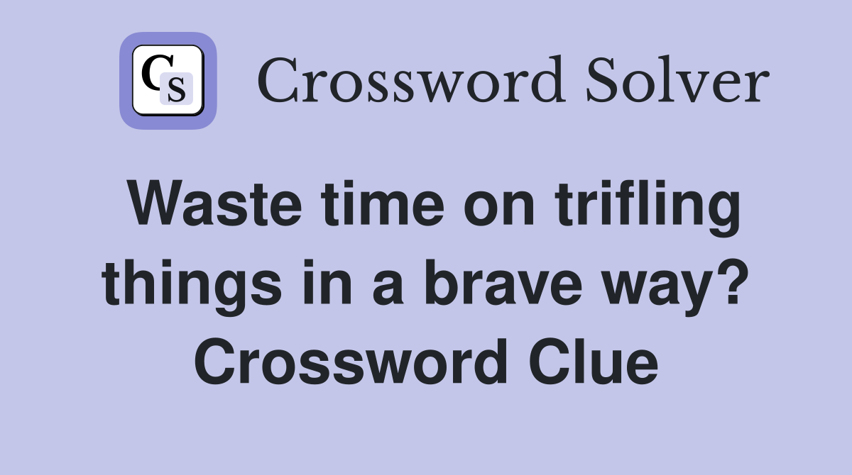 Waste time on trifling things in a brave way? Crossword Clue
