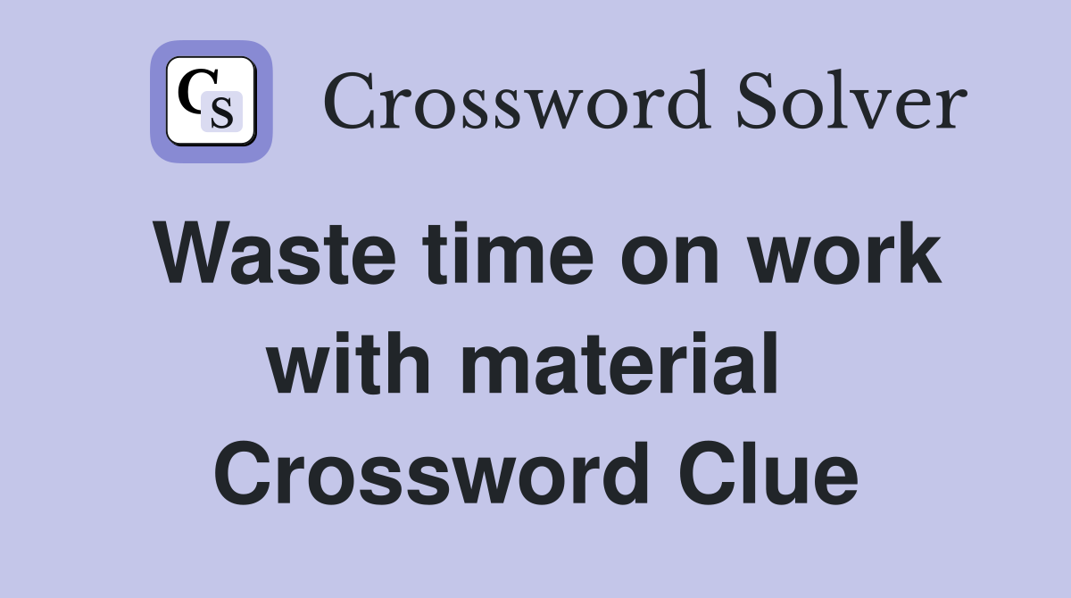 Waste time on work with material  Crossword Clue