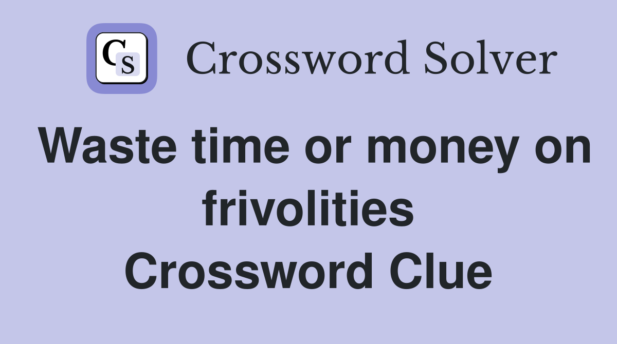 Waste time or money on frivolities Crossword Clue