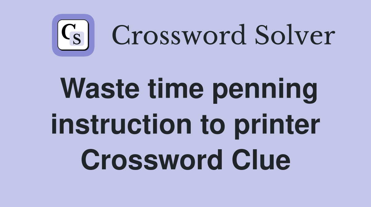 Waste time penning instruction to printer Crossword Clue