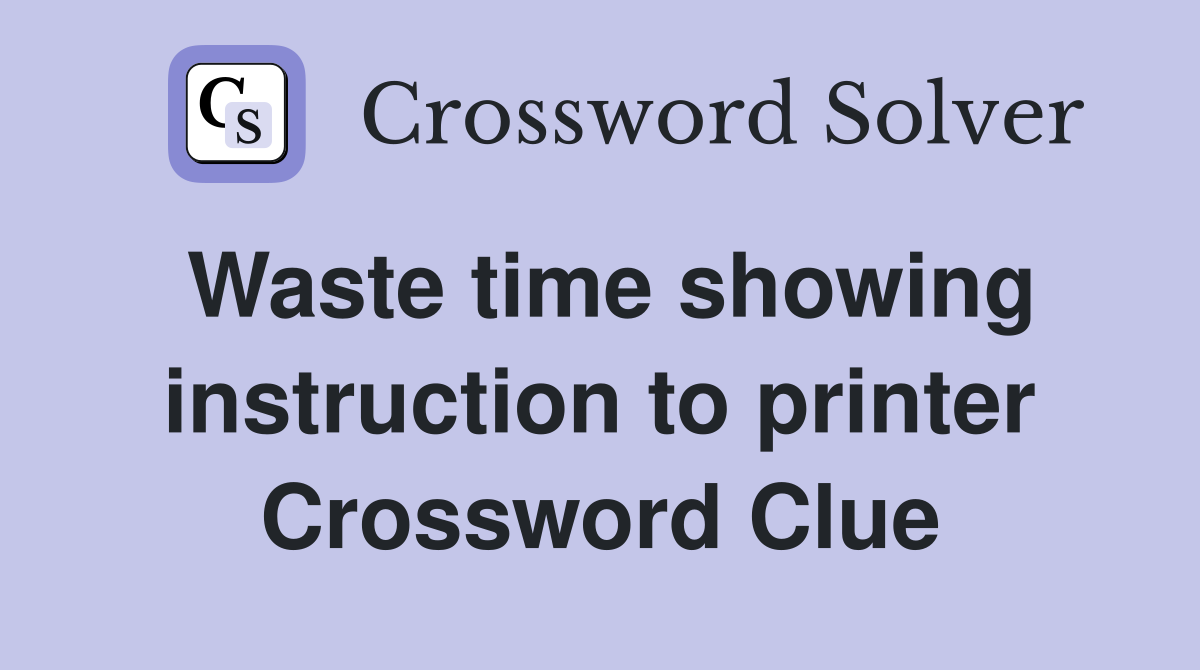 Waste time showing instruction to printer Crossword Clue