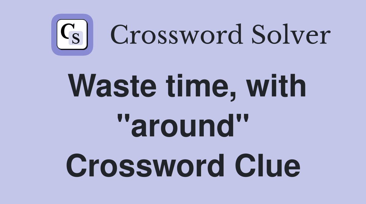 Waste time, with "around" Crossword Clue