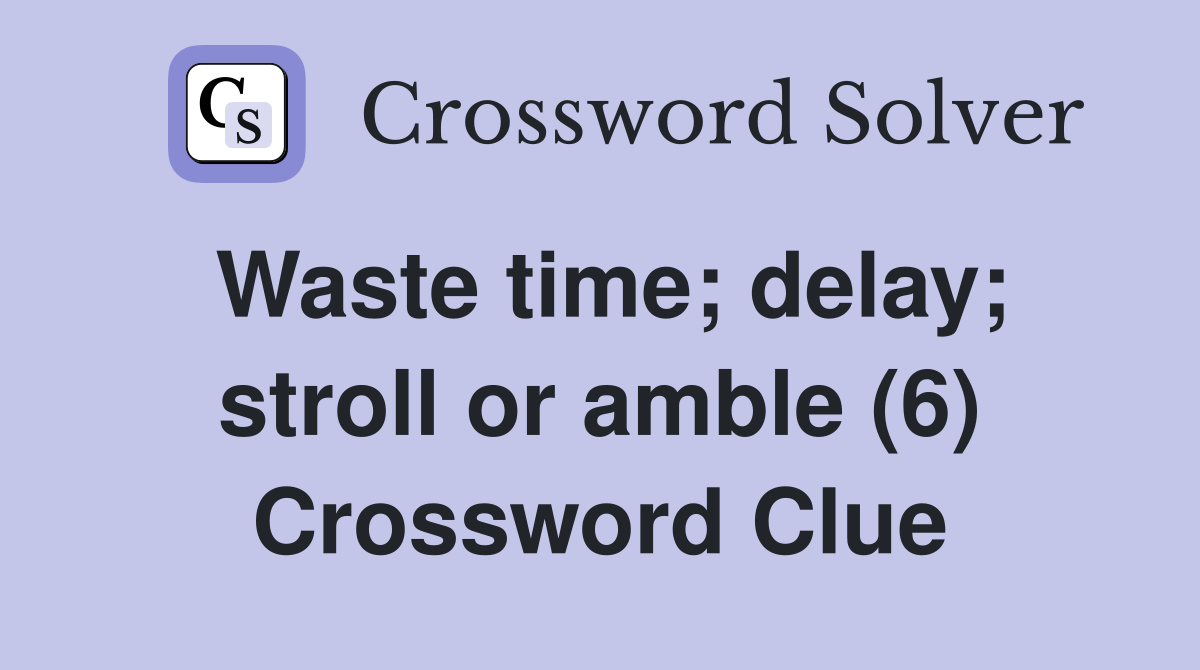 Waste time; delay; stroll or amble (6) Crossword Clue