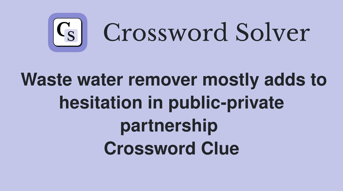 Waste water remover mostly adds to hesitation in public-private partnership  Crossword Clue