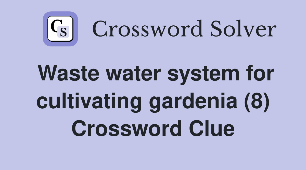 Waste water system for cultivating gardenia (8) Crossword Clue