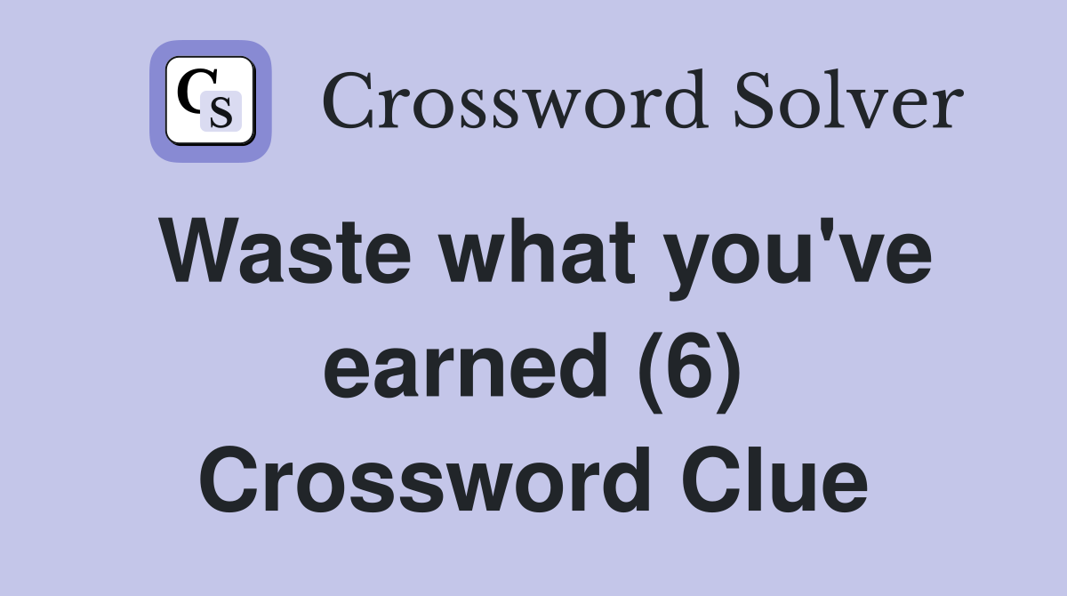 Waste what you've earned (6) Crossword Clue