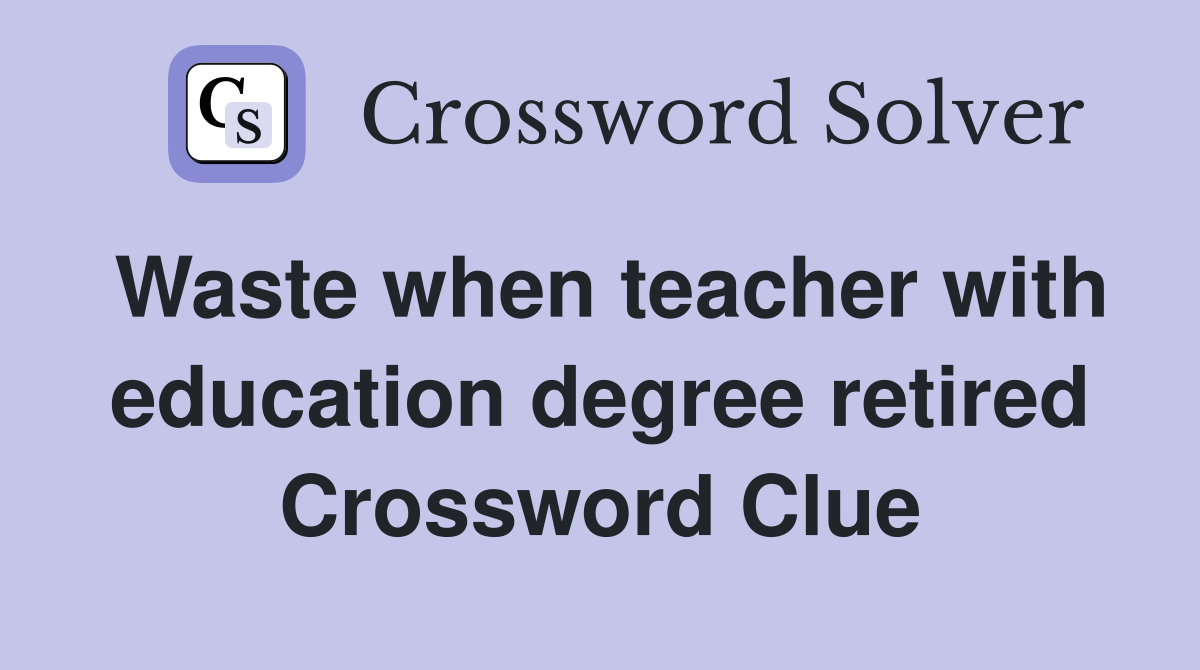 Waste when teacher with education degree retired Crossword Clue