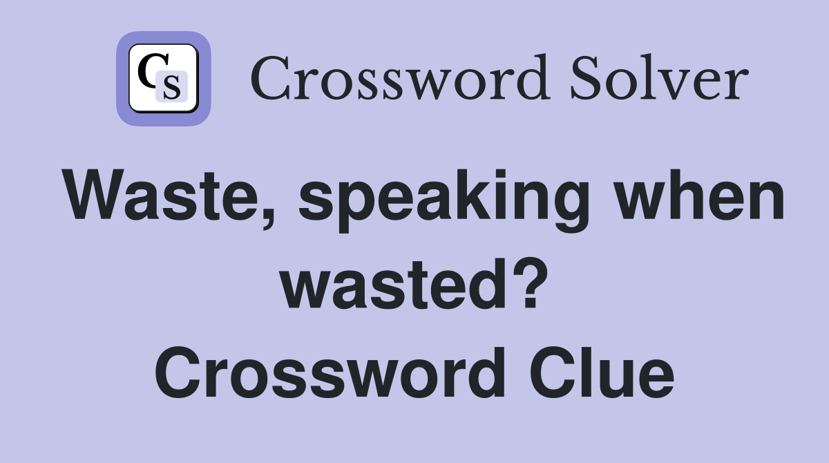 Waste, speaking when wasted? Crossword Clue