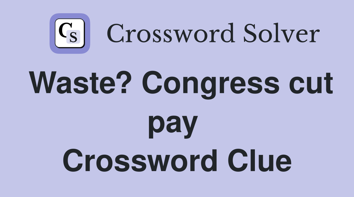 Waste? Congress cut pay  Crossword Clue