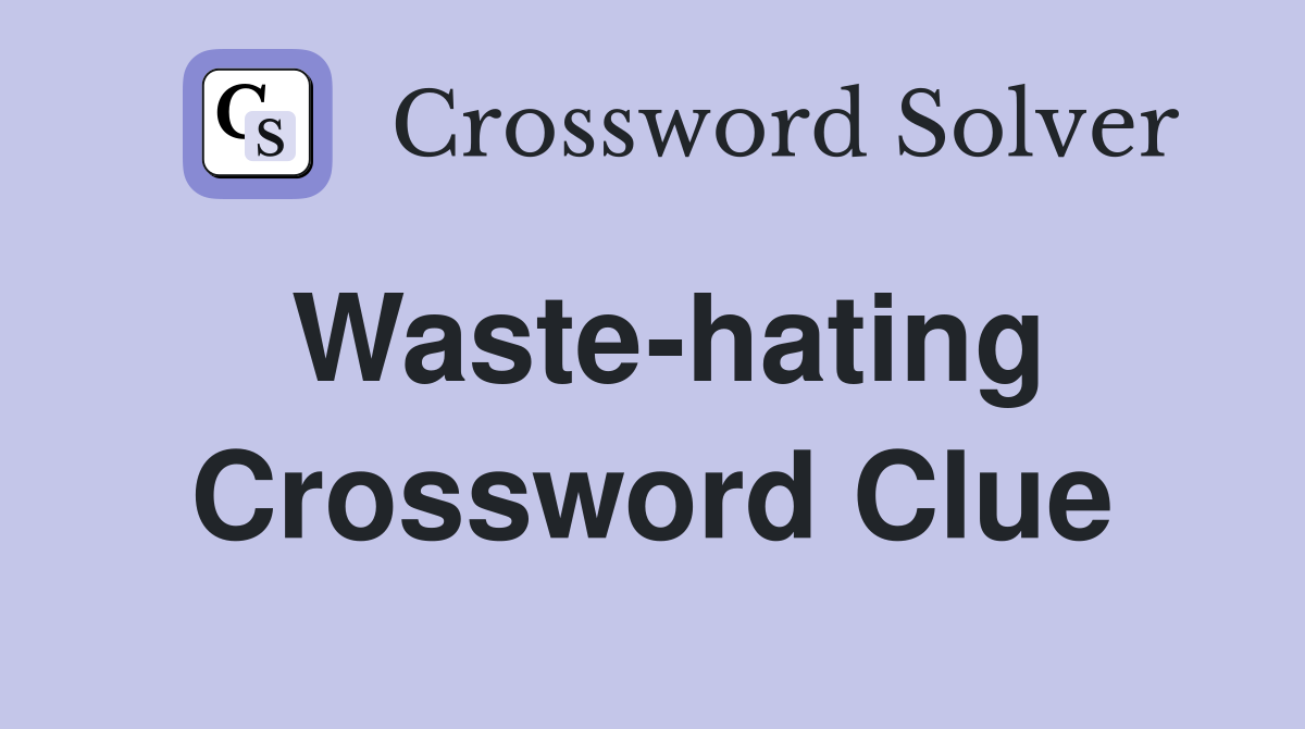 Waste-hating Crossword Clue