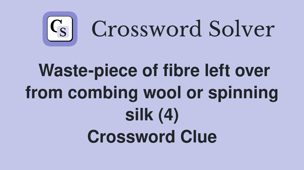 Waste-piece of fibre left over from combing wool or spinning silk (4) Crossword Clue