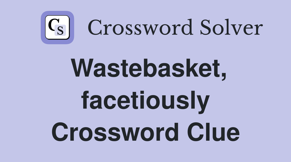 Wastebasket, facetiously Crossword Clue