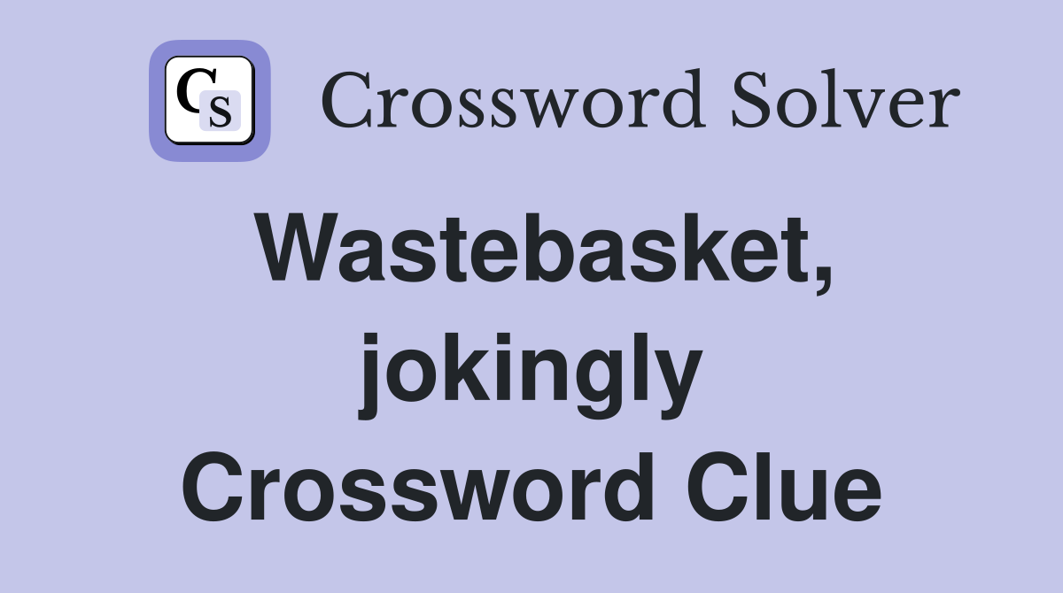 Wastebasket, jokingly Crossword Clue