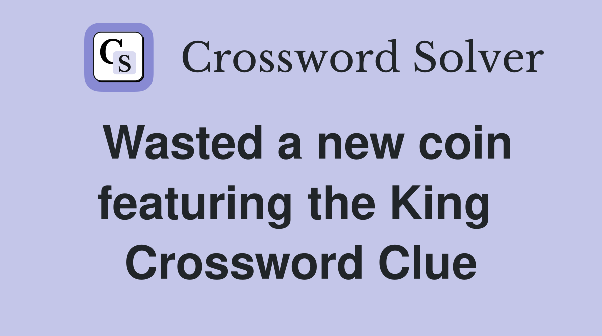 Wasted a new coin featuring the King  Crossword Clue