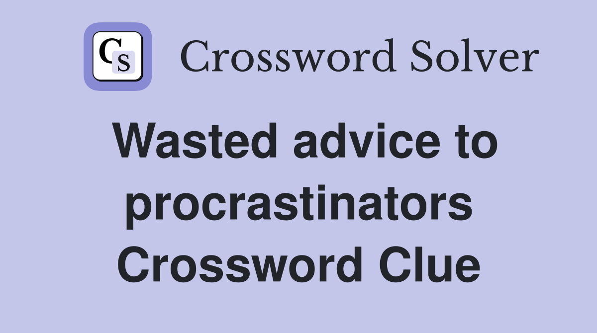 Wasted advice to procrastinators Crossword Clue