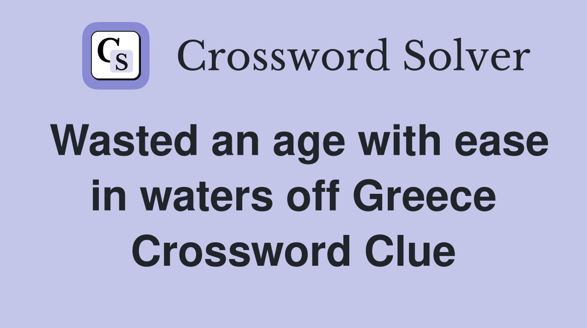 Wasted an age with ease in waters off Greece Crossword Clue