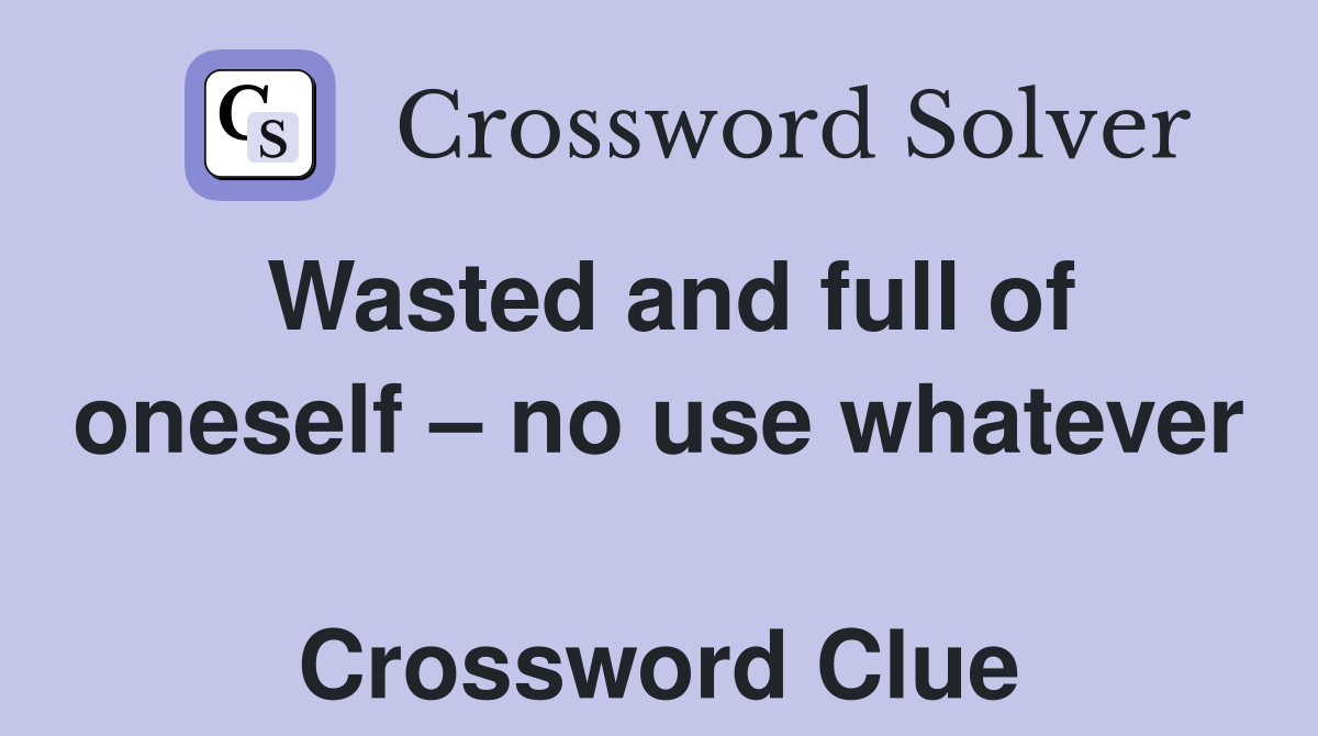 Wasted and full of oneself – no use whatever  Crossword Clue