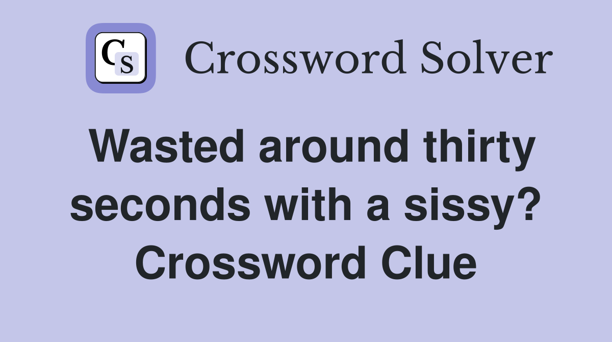 Wasted around thirty seconds with a sissy? Crossword Clue
