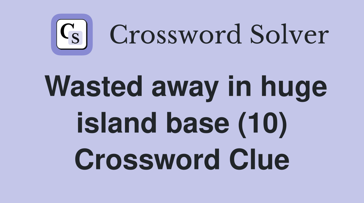 Wasted away in huge island base (10) Crossword Clue
