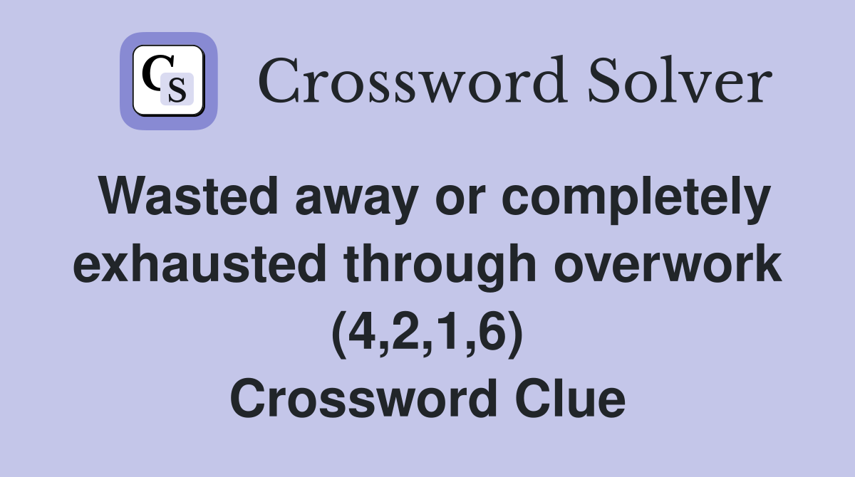 Wasted away or completely exhausted through overwork (4,2,1,6) Crossword Clue